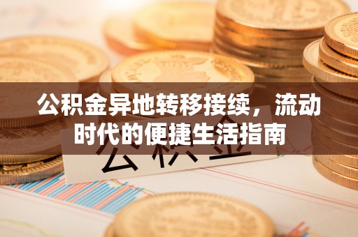 东西湖公积金异地转移接续，流动时代的便捷生活指南